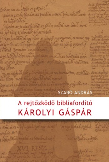 A rejtőzködő bibliafordító - Károlyi Gáspár