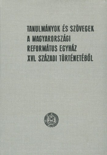 Tanulmányok és szövegek a Magyarországi Református Egyház XVI. s